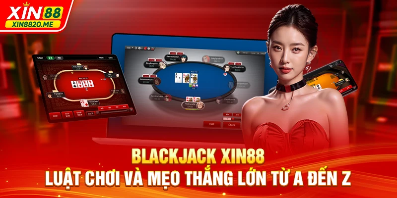 Blackjack XIN88 - Luật Chơi Và Mẹo Thắng Lớn Từ A Đến Z