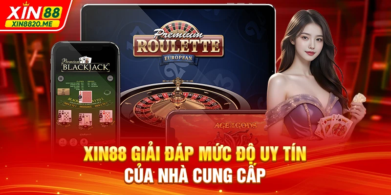 XIN88 giải đáp mức độ uy tín của nhà cung cấp